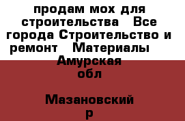 продам мох для строительства - Все города Строительство и ремонт » Материалы   . Амурская обл.,Мазановский р-н